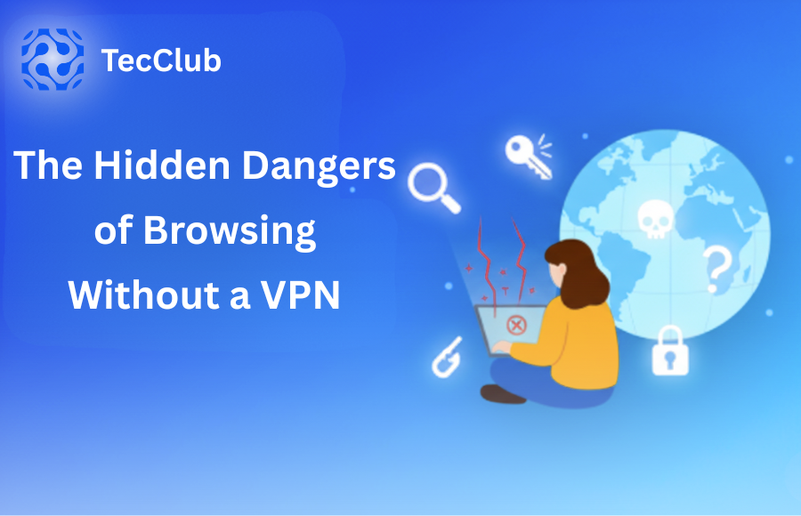 The Hidden Dangers of Browsing Without a VPN