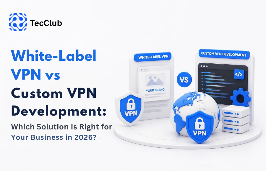 White-Label VPN vs Custom VPN Development: Which Solution Is Right for Your Business in 2026?