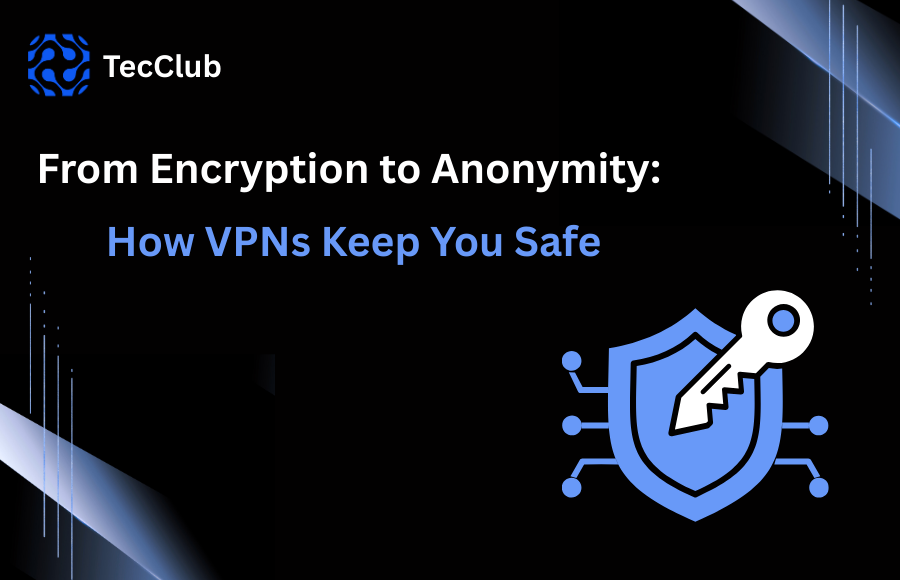 From Encryption to Anonymity: How VPNs Keep You Safe