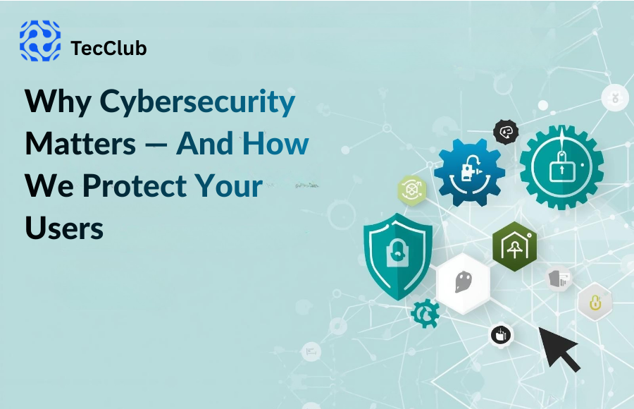 Why Cybersecurity Matters — And How We Protect Your Users
